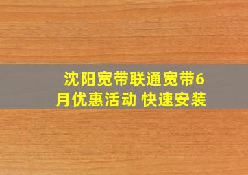 沈阳宽带联通宽带6月优惠活动 快速安装